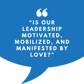 is our leadership motivated, mobilized, and manifested by love